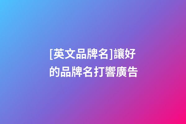 [英文品牌名]讓好的品牌名打響廣告-第1張-商標起名-玄機派
